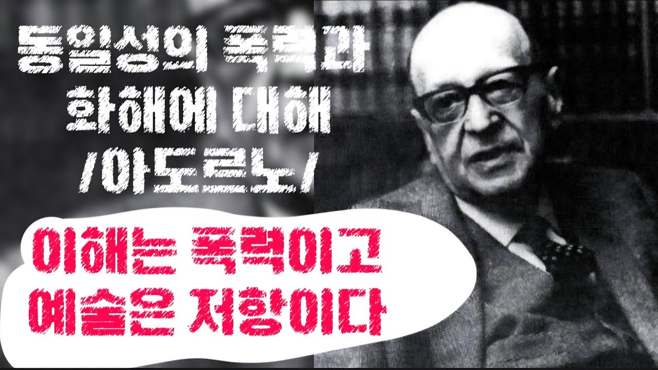 동일성의 폭력과 화해에 대해/아도르노/예술의 이중성/비동일성의 화해/이해는 폭력이고 예술은 저항이다