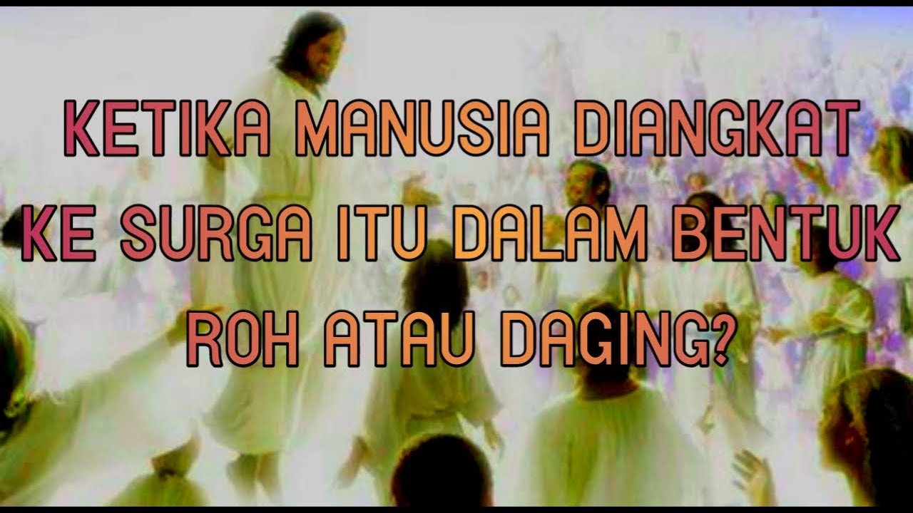 KETIKA MANUSIA DIANGKAT KE SURGA ITU DALAM BENTUK ROH ATAU DAGING?