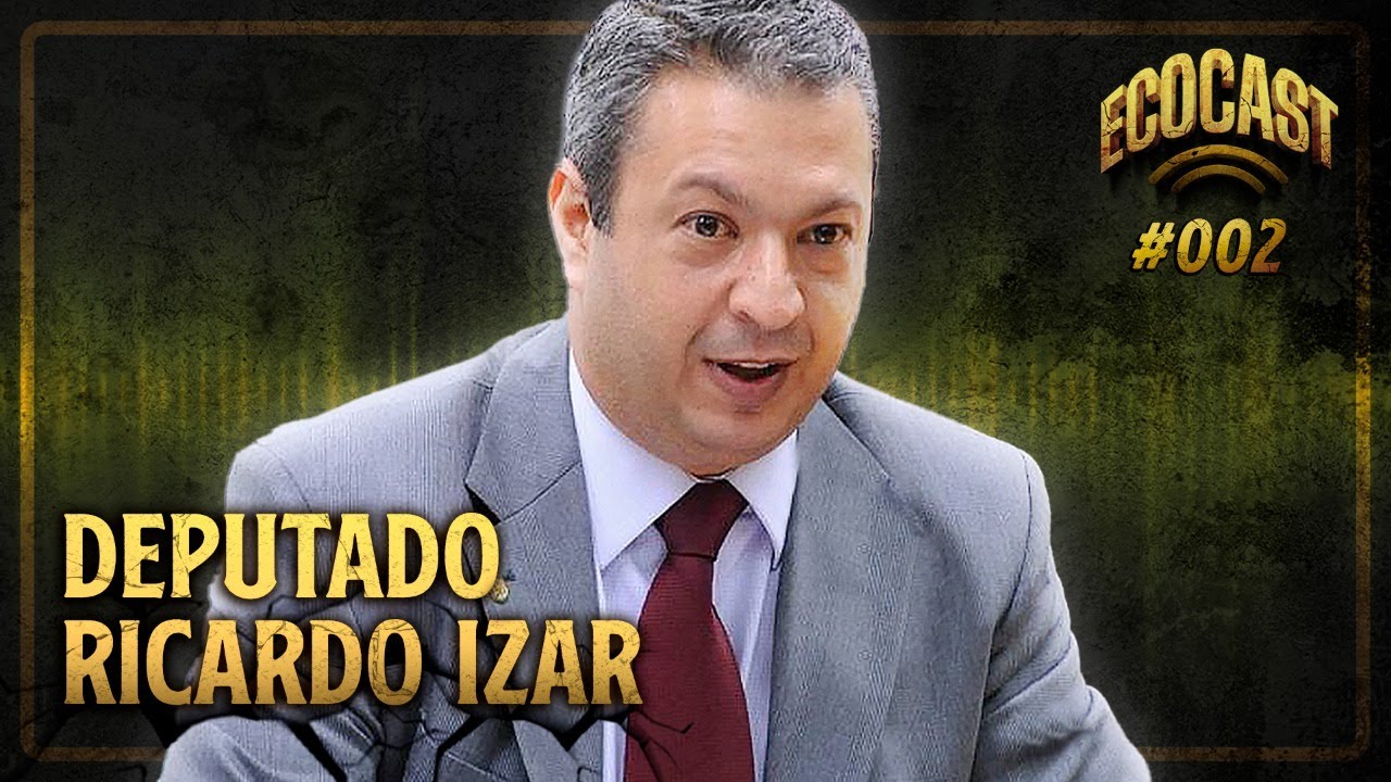 DEPUTADO RICARDO IZAR - ECOCAST #002
