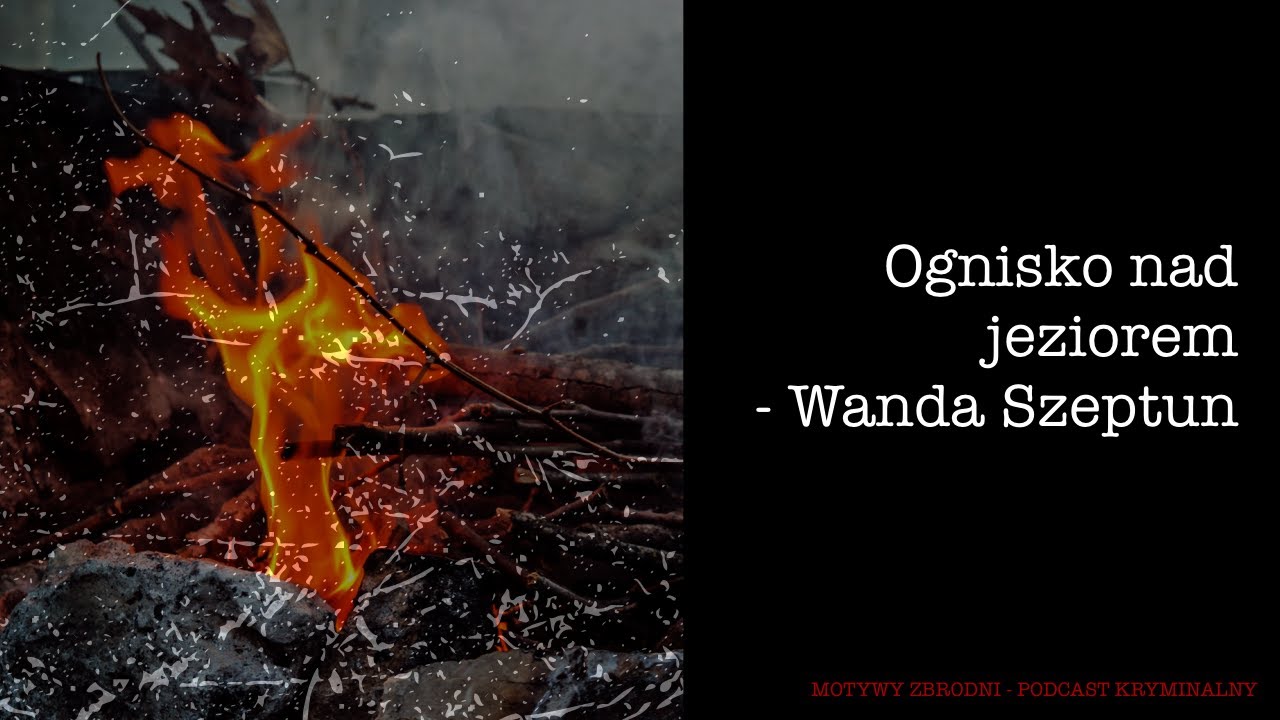 #34 Ognisko nad jeziorem  - Wanda Szeptun  [Podcast kryminalny]