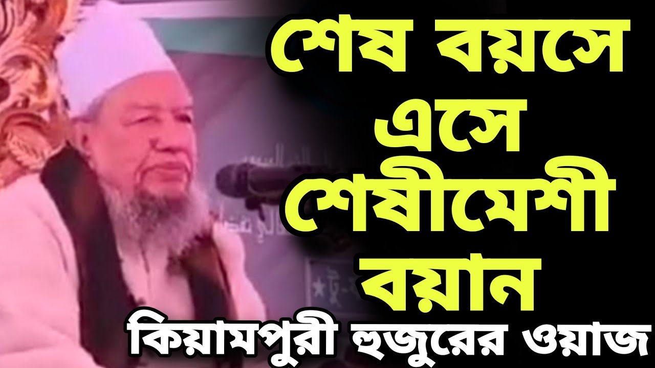 শেষ বয়সে এসে শেষীমেশী বয়ান | মুখলিসুর রহমান কিয়ামপুরী হুজুরের ওয়াজ |Mukhlishur Rahman  Kiyampuri Waz