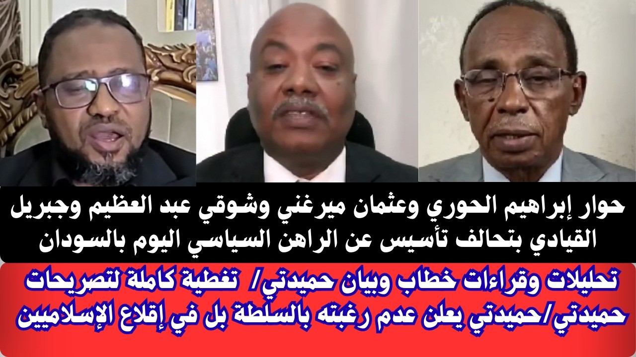 #السودان | حوار وتغطية كاملة لتصريحات حميدتي إبراهيم الحوري وعثمان ميرغني وشوقي وجبريل بلال القيادي