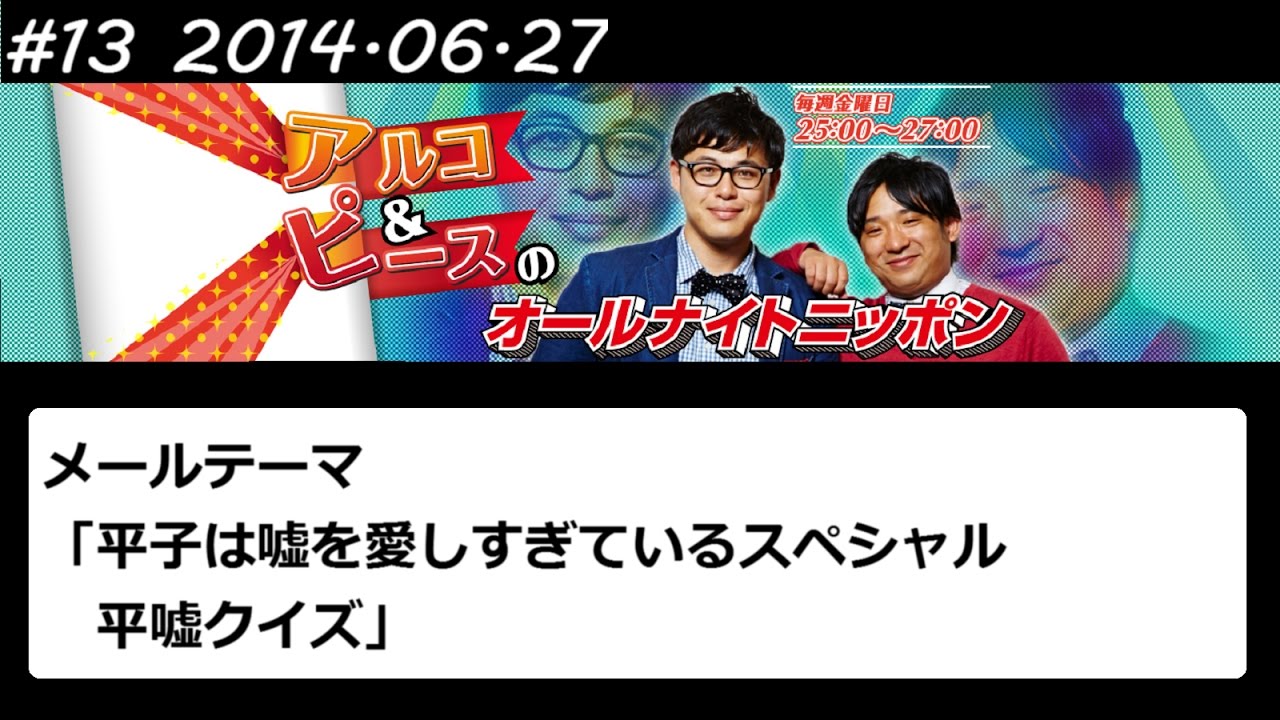 アルコ&ピース ANN #13 「平子はうそを愛しすぎてるスペシャル」 2014 06 27