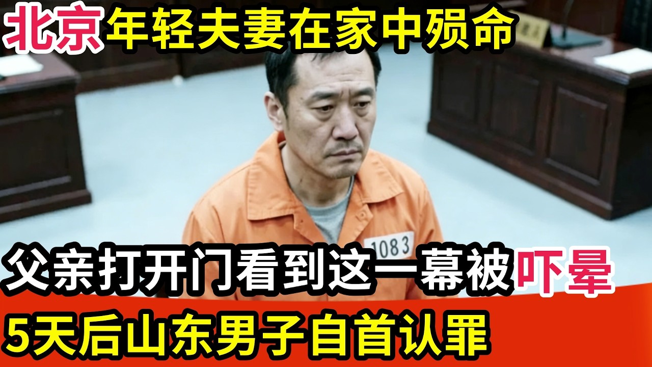 北京年轻夫妻在家中殒命,父亲打开门看到这一幕被吓晕,5天后山东男子自首认罪,作案动机令人愤怒!