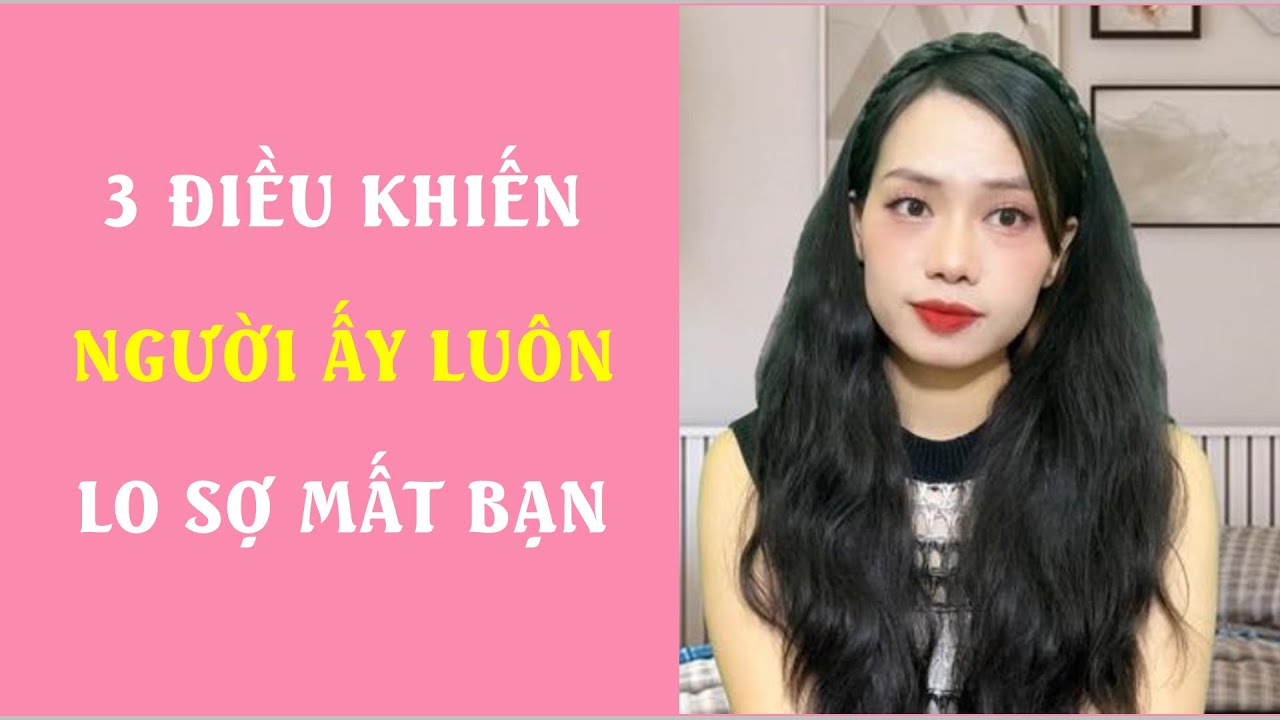 3 Điều khiến người ấy luôn lo sợ mất bạn