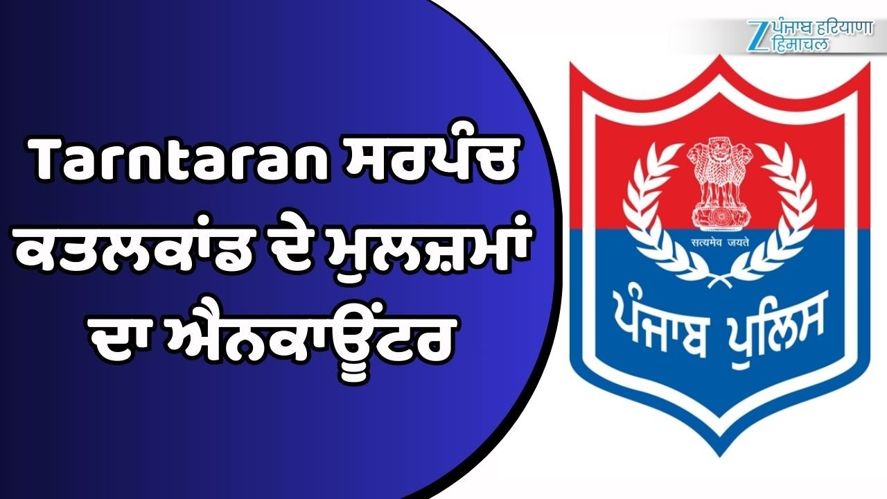 Tarntaran ਸਰਪੰਚ ਕ/ਤ/ਲਕਾਂਡ ਦੇ ਮੁਲਜ਼ਮਾਂ ਦਾ ਐ&ਨ$ਕਾਊਂਟ*ਰ