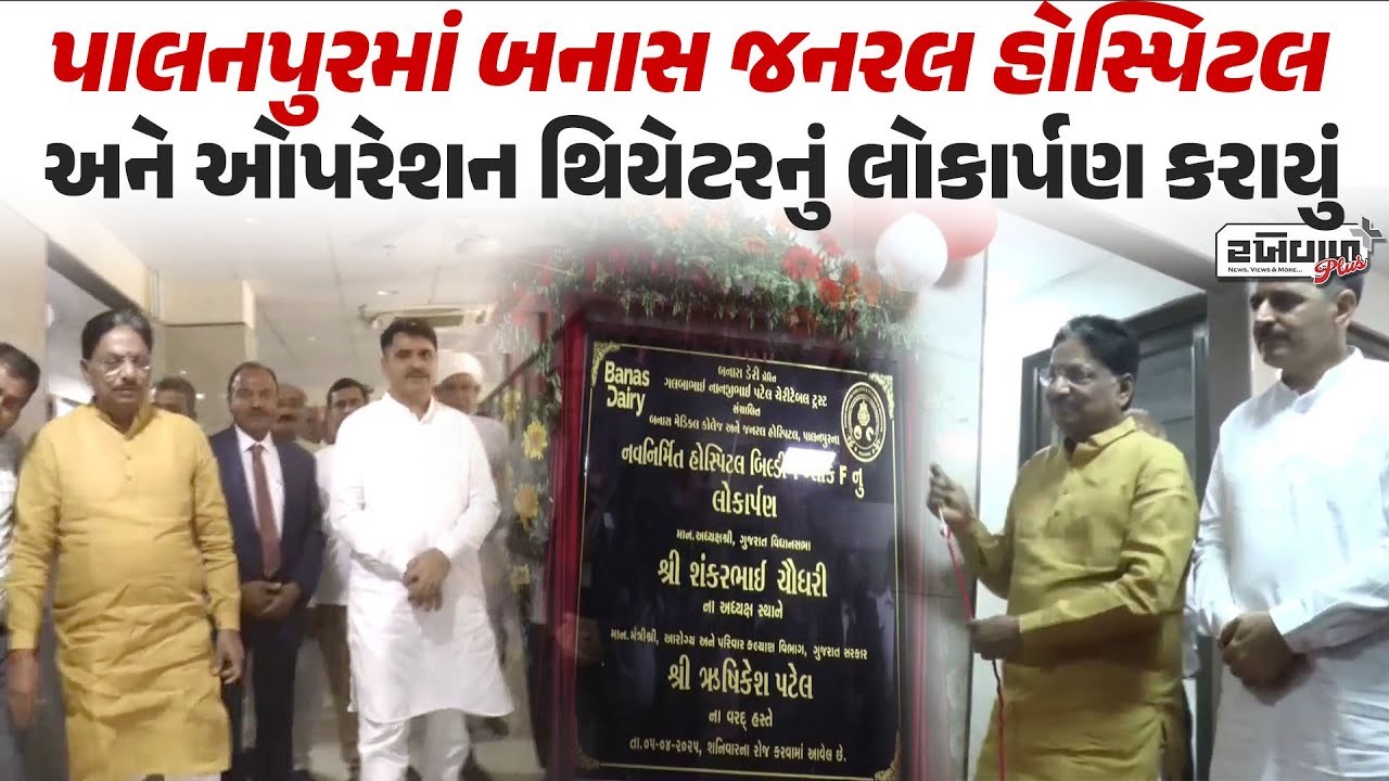 પાલનપુરમાં Banas General Hospital અને ઓપરેશન થિયેટરનું લોકાર્પણ કરાયું