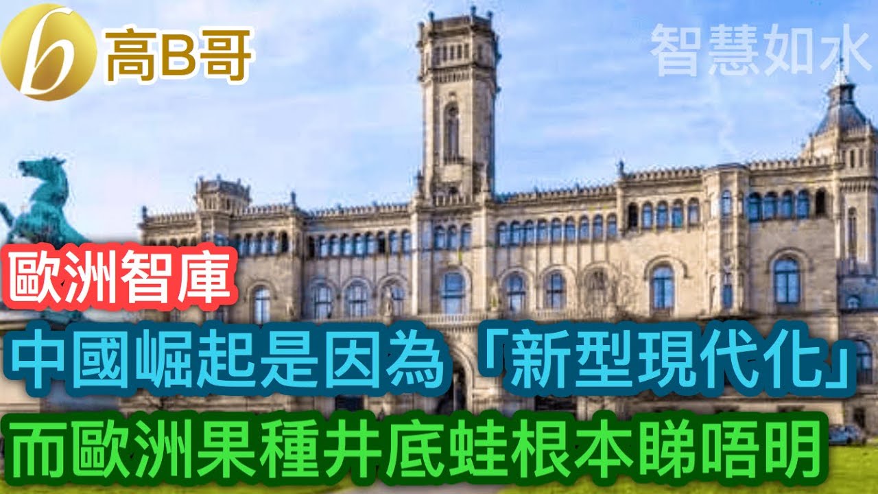 歐洲智庫 中國崛起是因為「新型現代化」 而歐洲果種井底蛙根本睇唔明［智慧如水 – 高B哥 GBG］