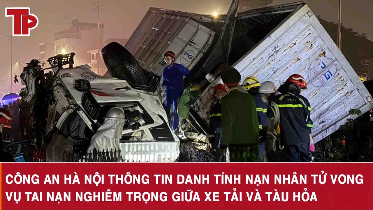 Công an Hà Nội thông tin danh tính nạn nhân tử vong vụ tai nạn nghiêm trọng giữa xe tải và tàu hỏa