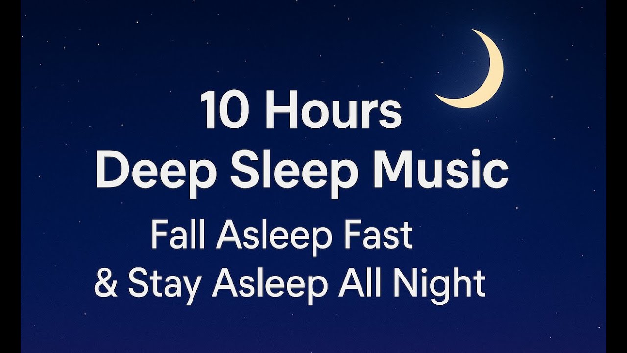 10 Hours Deep Sleep Music – Fall Asleep Fast & Stay Asleep All Night