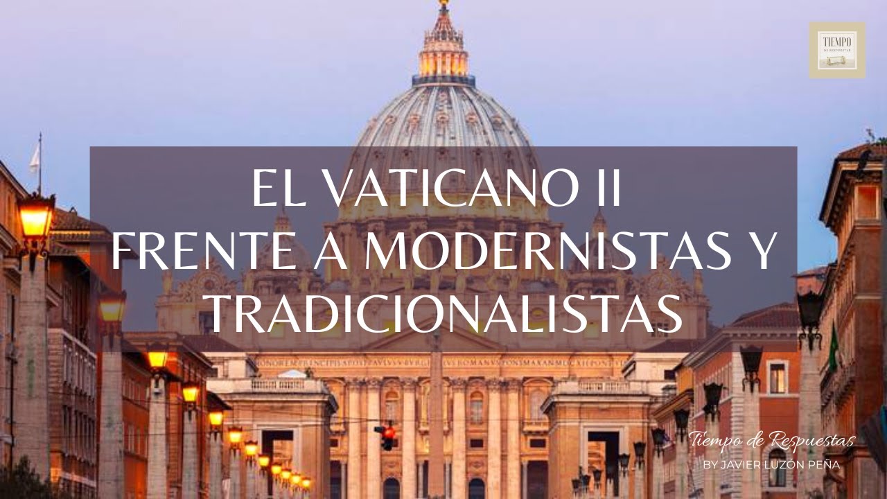 EL VATICANO II FRENTE A MODERNISTAS Y TRADICIONALISTAS