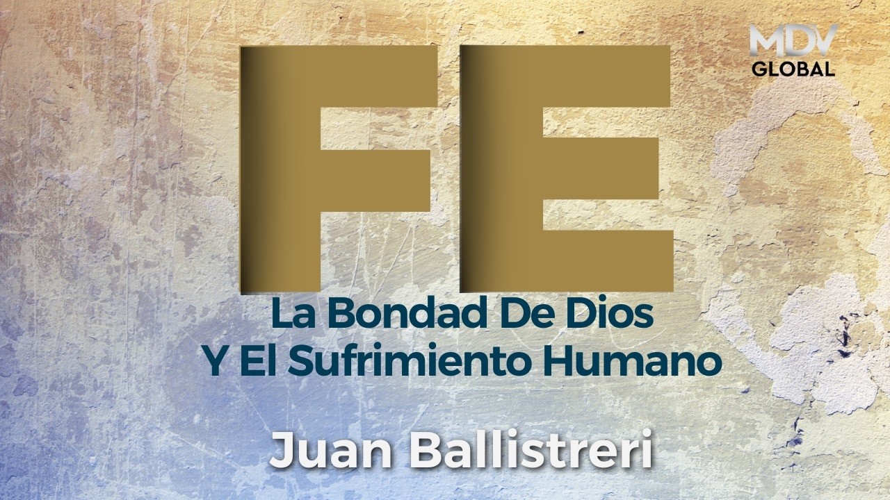 FE, La Bondad de Dios y el Sufrimiento Humano  - Juan Ballistreri