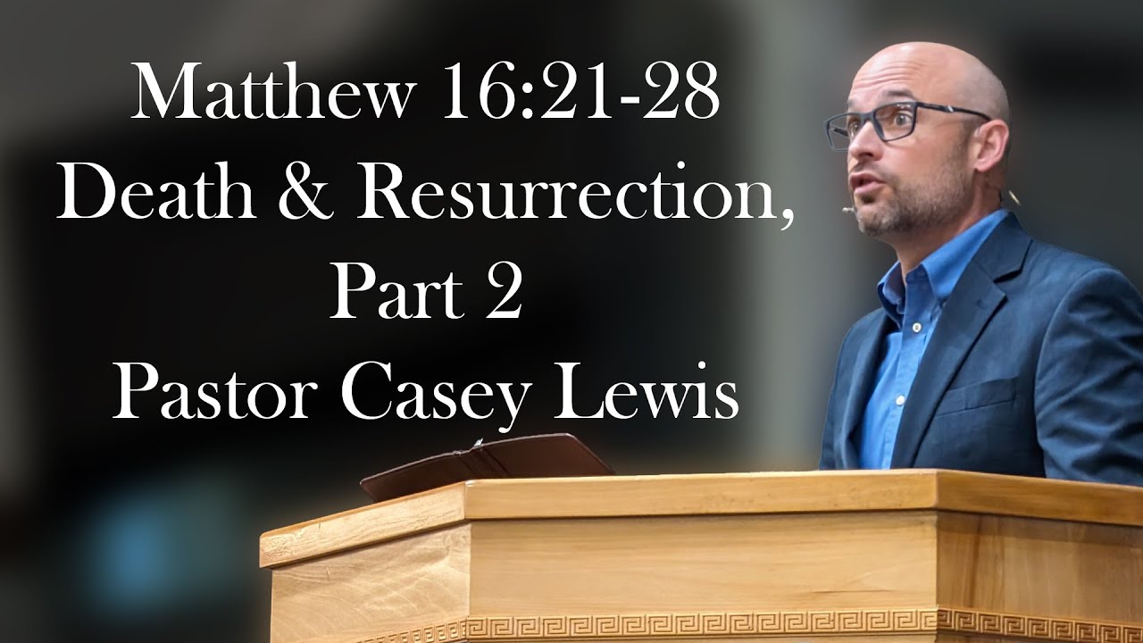 Matthew 16:21-28 - Death & Resurrection, Part 2 - Pastor Casey Lewis