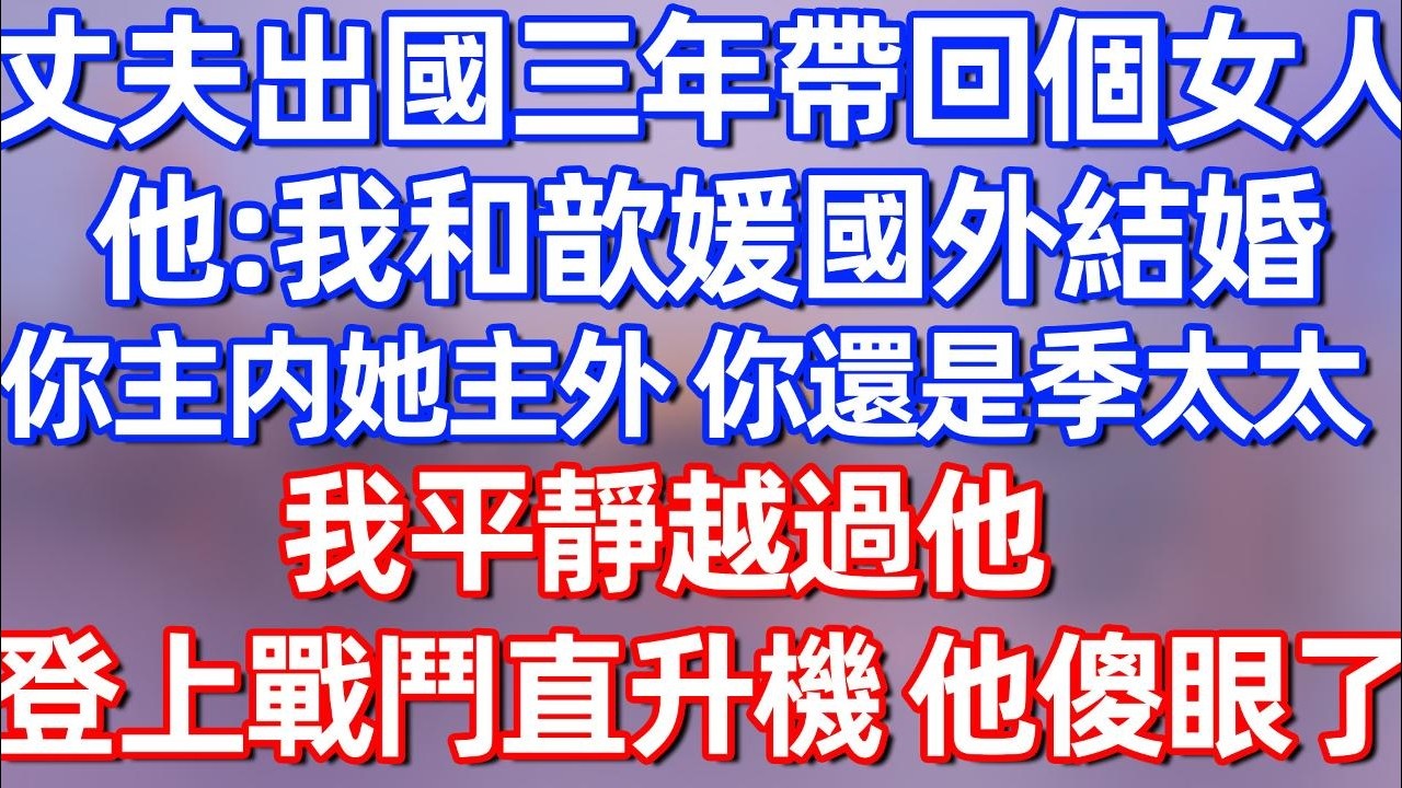 【完結】丈夫出国三年帶回個女人，他：我和歆媛國外結婚，你主内她主外 你還是季太太，我平靜越過他，登上戰鬥直升機 他傻眼了#夜讀人生 #碧荷講故事 #深夜淺讀 #情感 #完结文 #情感故事