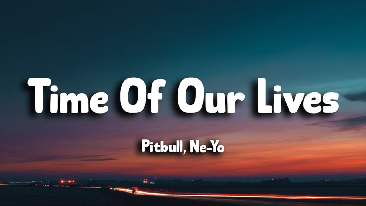 Pitbull, Ne-Yo - Time Of Our Lives (Lyrics)