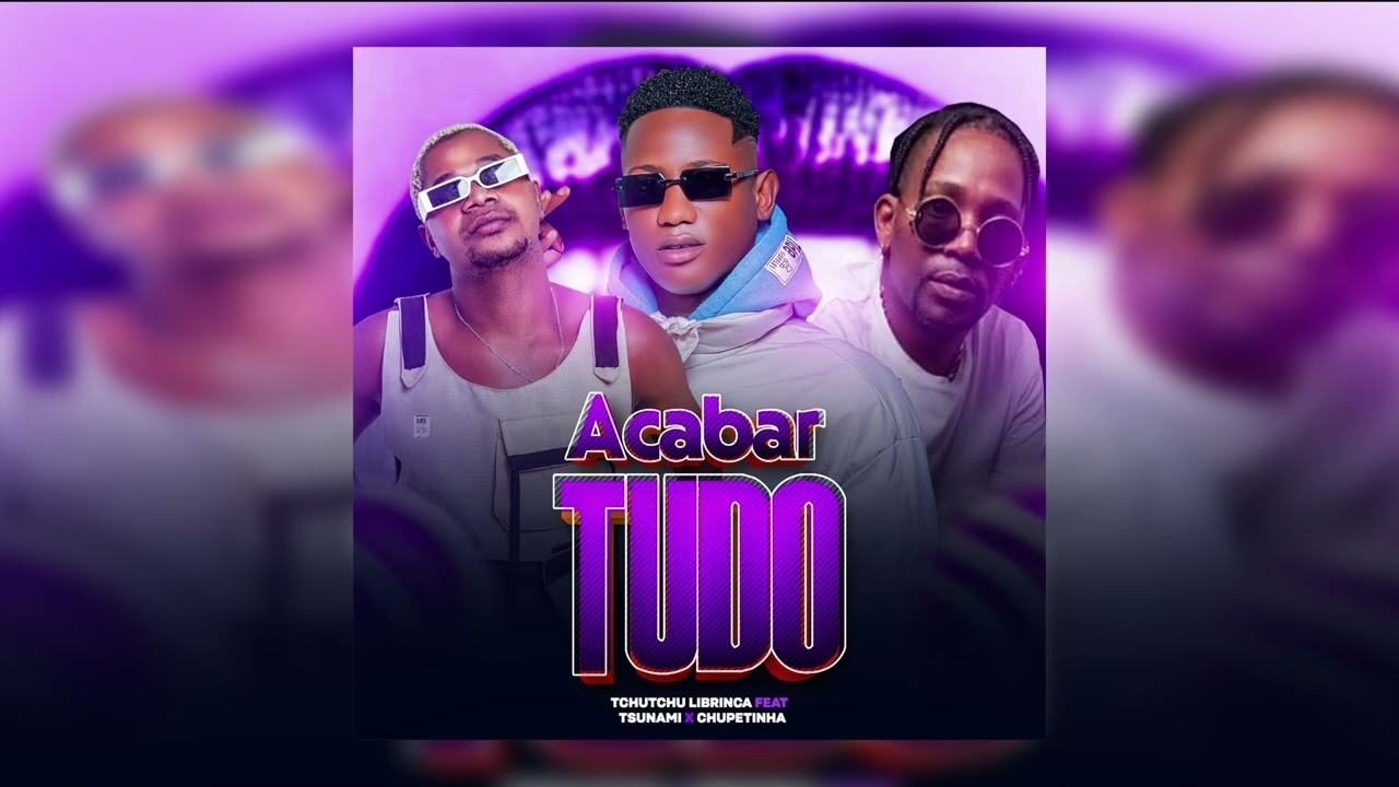 Acabar Tudo  -  Tchutchu Librinca Feat. Tsunami & Chupetinha
