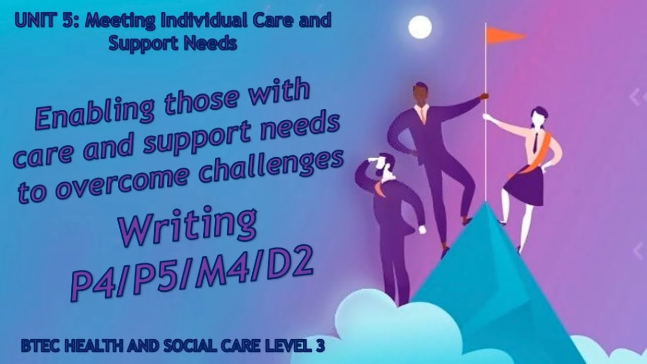 Unit 5: Meeting individual care needs - How to write P4 P5 M4 D2 - BTEC Health & Social Care Level 3