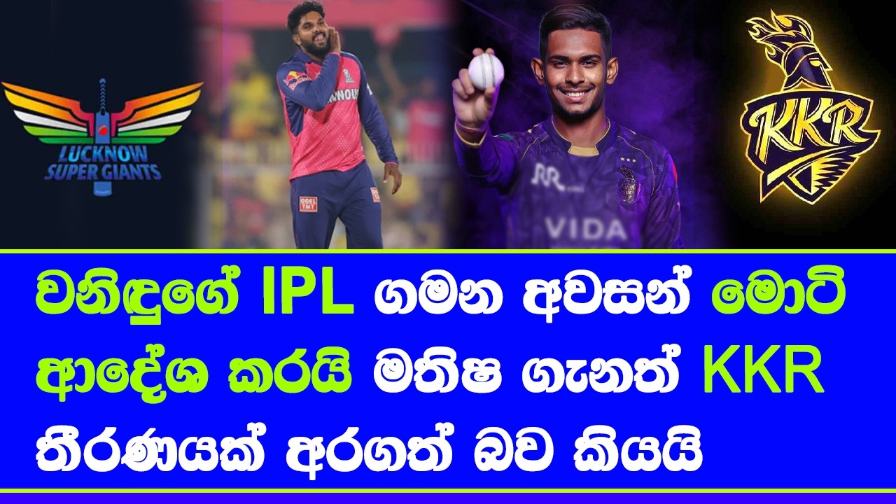 wanindu hasaranga may release LSG & sign with motie matheesha pathirana to open KKR