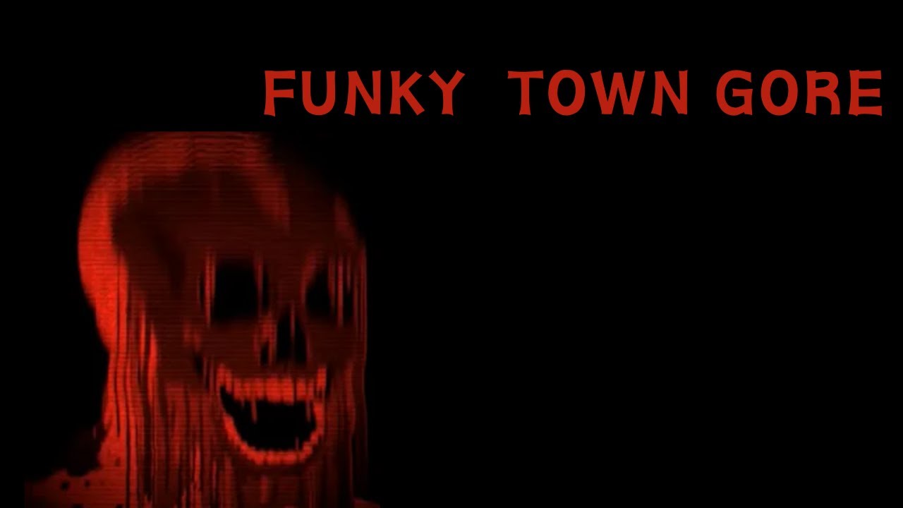 i never watch this again FUNKY TOWN GORE