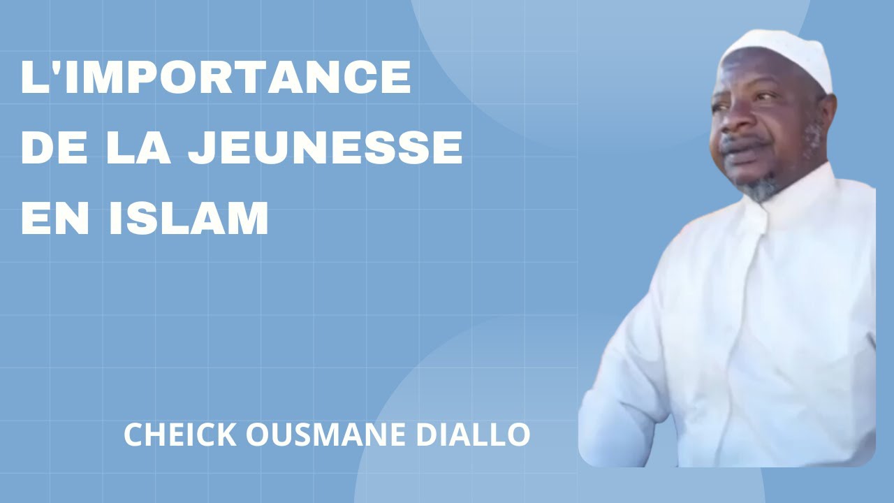 L'IMPORTANCE DE LA JEUNESSE EN ISLAM PAR CHEICK OUSMANE DIALLO