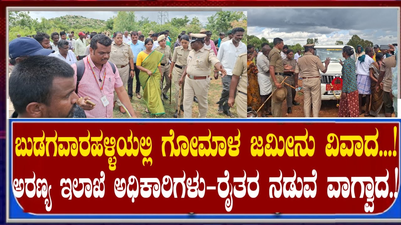 ಬುಡಗವಾರಹಳ್ಳಿಯಲ್ಲಿ ಗೋಮಾಳ ಜಮೀನು ವಿವಾದ...! ಅರಣ್ಯ ಇಲಾಖೆ ಅಧಿಕಾರಿಗಳು - ರೈತರ ನಡುವೆ ವಾಗ್ವಾದ....!