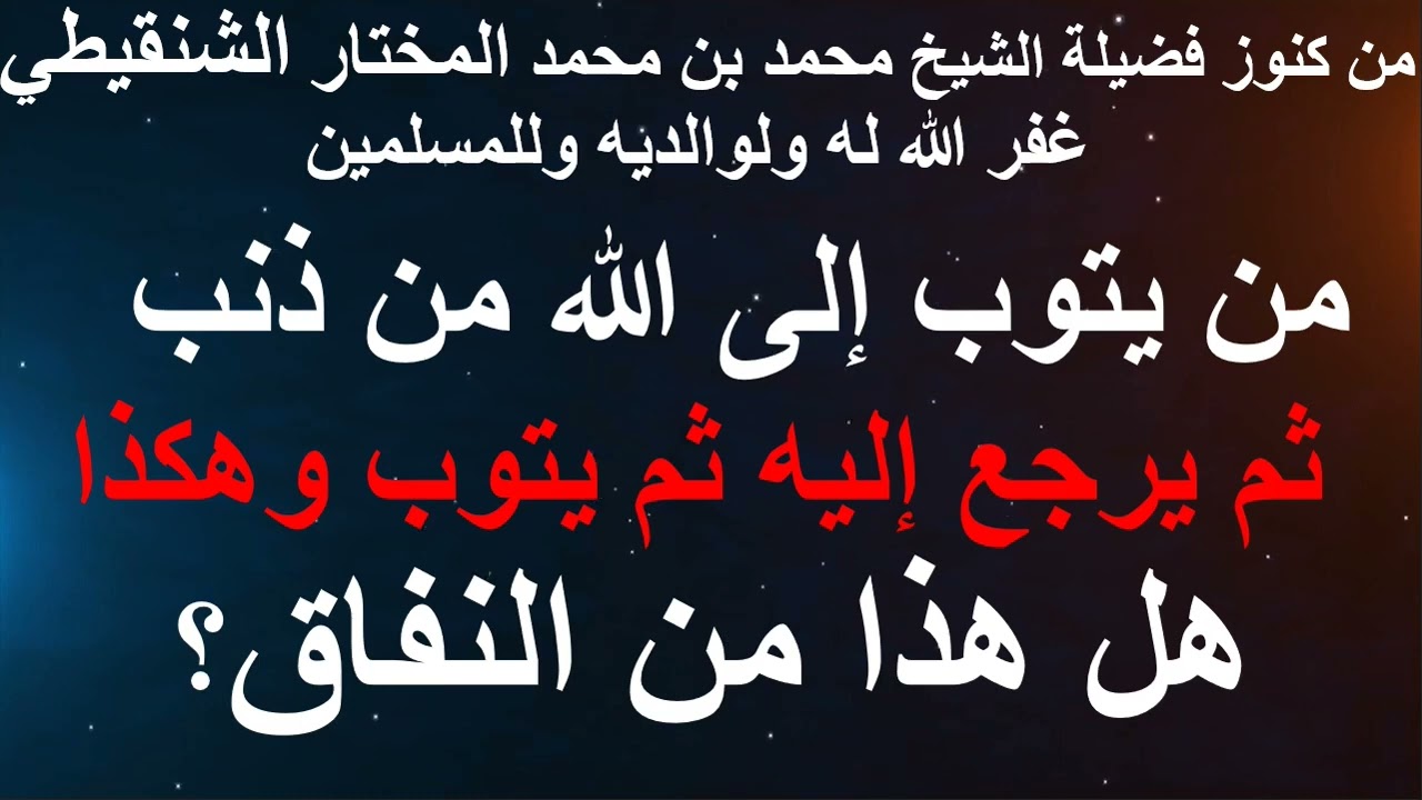 هل من النفاق:من يتوب ثم يرجع للذنب ثم يتوب وهكذا/فضيلة الشيخ محمد بن محمد المختار الشنقيطي حفظه الله