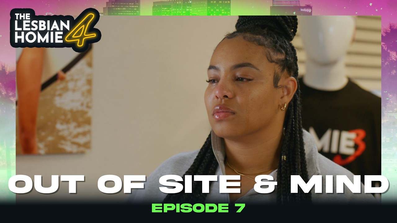 "OUT OF SITE AND MIND" EP. 7 | THE LESBIAN HOMIE 4