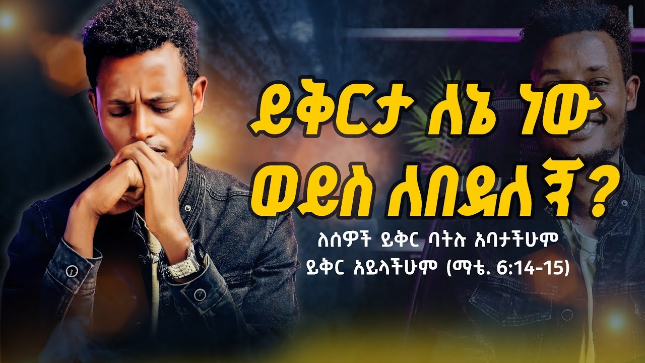 ይቅርታ ለኔ ነው ወይስ ለበደለኝ? | ለሰዎች ይቅር ባትሉ አባታችሁም ይቅር አይላችሁም