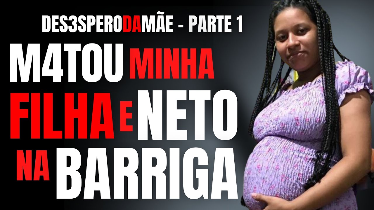 PARTE 1 - ELE MATOU MINHA FILHA E MEU NETO NA BARRIGA - A DOR DA MÃE - AMANTE ASSASSINO