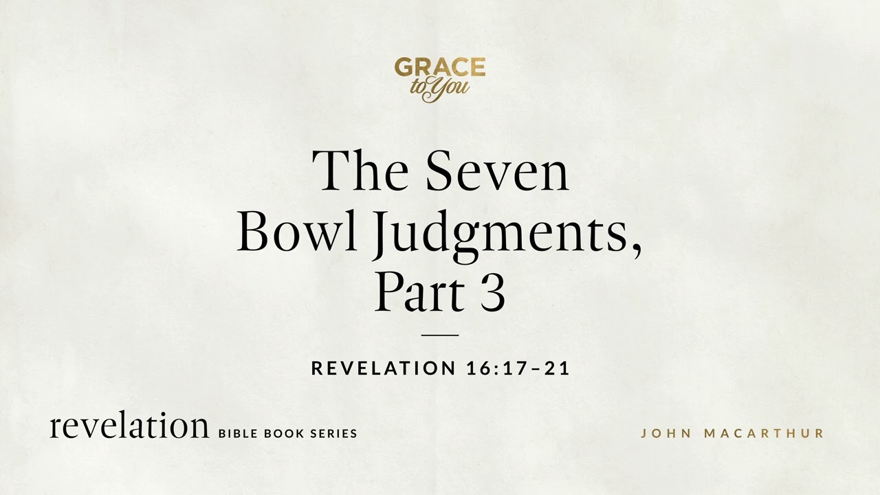 The Seven Bowl Judgments, Part 3 (Revelation 16:17–21) John MacArthur