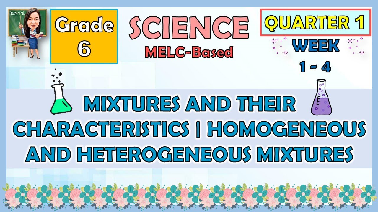 SCIENCE 6 QUARTER 1 WEEK 1 - 4 MIXTURE AND THEIR CHARACTERISTICS | HOMOGENEOUS AND HETEROGENEOUS