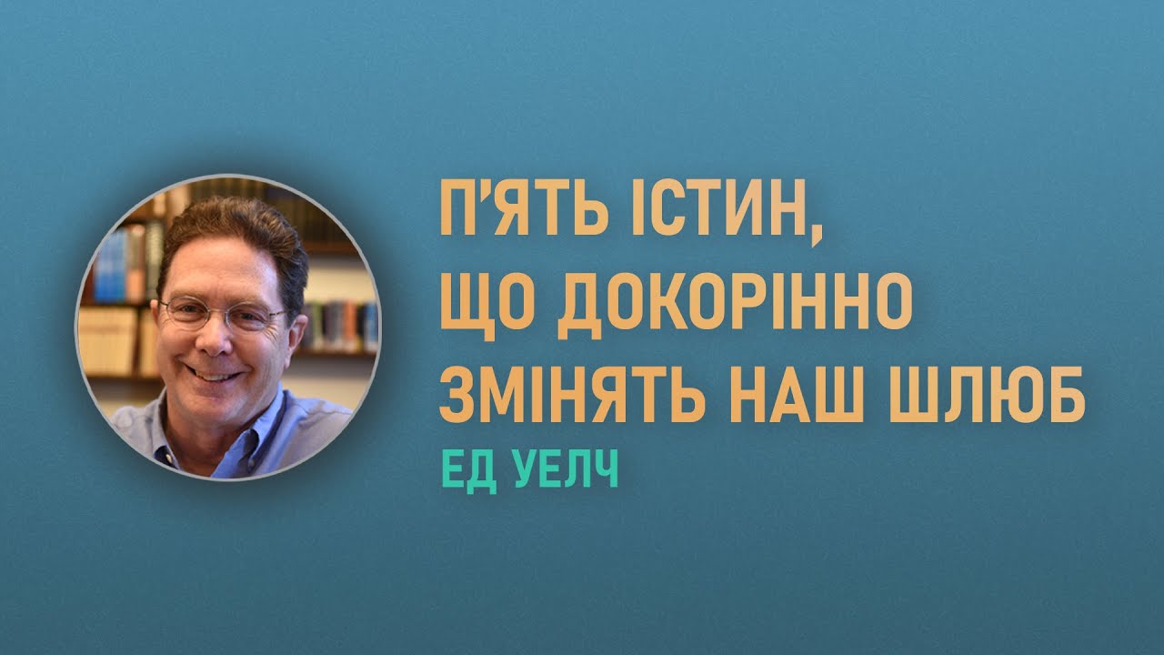 Ед Уелч. П’ять істин, що докорінно змінять наш шлюб | Проповідь (2024)