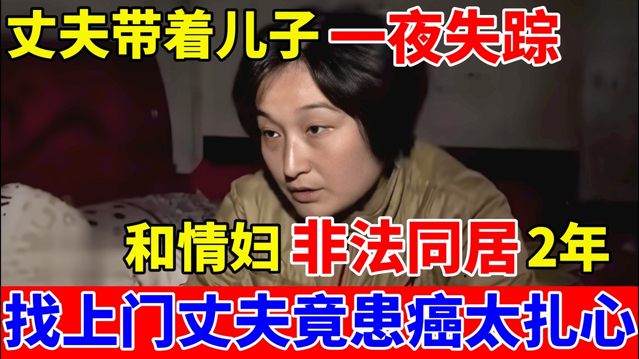 丈夫带着儿子一夜失踪,和情妇非法同居2年,妻子找上门丈夫竟患癌,背后真相很扎心【人间真情录】