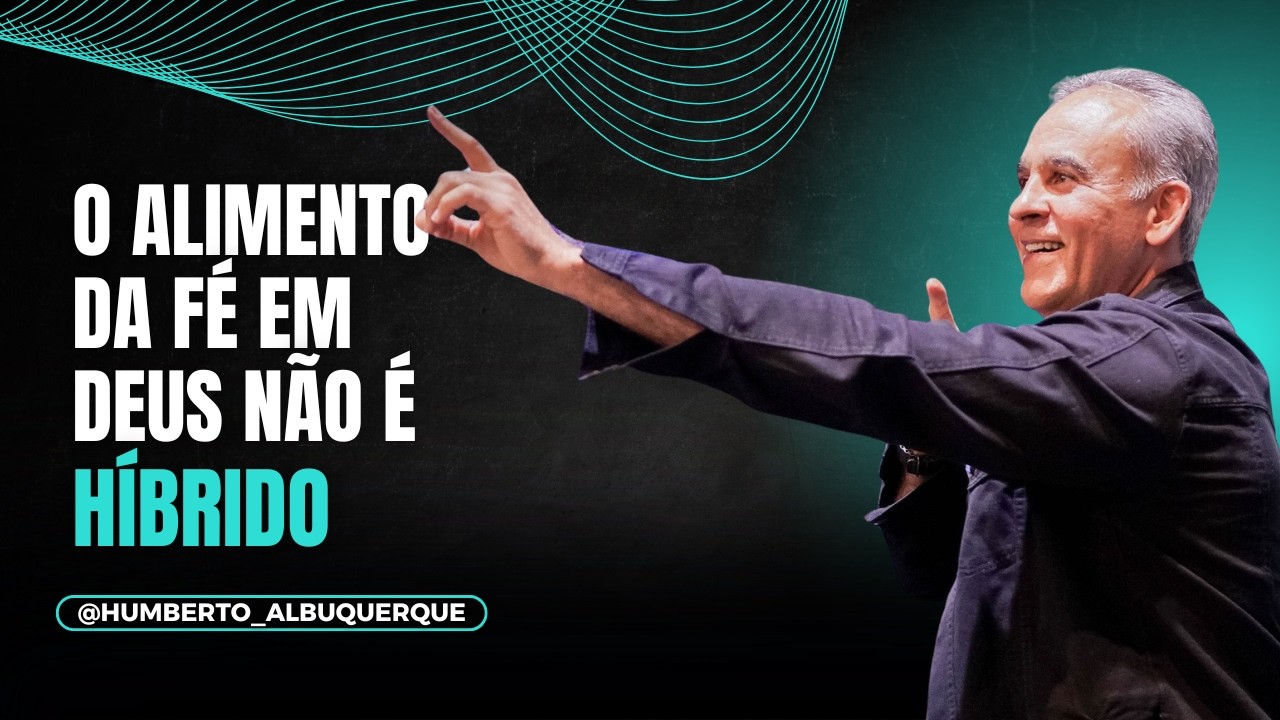O ALIMENTO DA FÉ EM DEUS NÃO É HÍBRIDO   Humberto Albuquerque