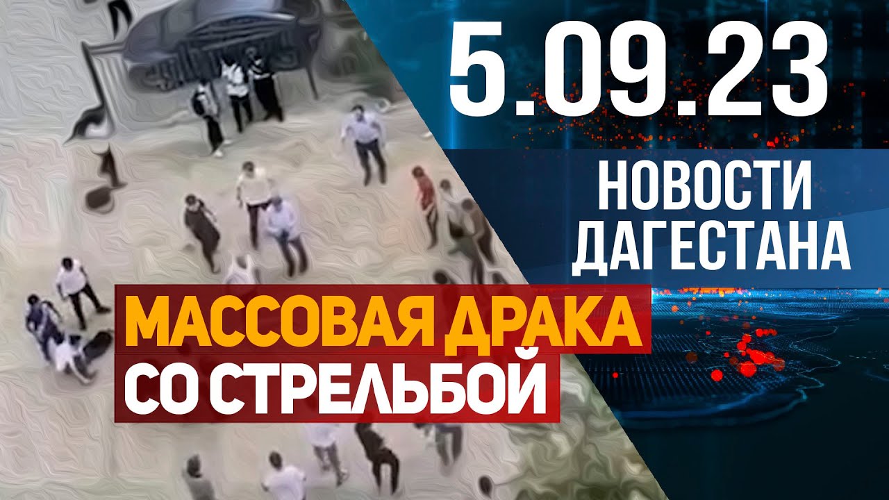Массовая драка со стрельбой. Новости Дагестана за 5.09.2023 год