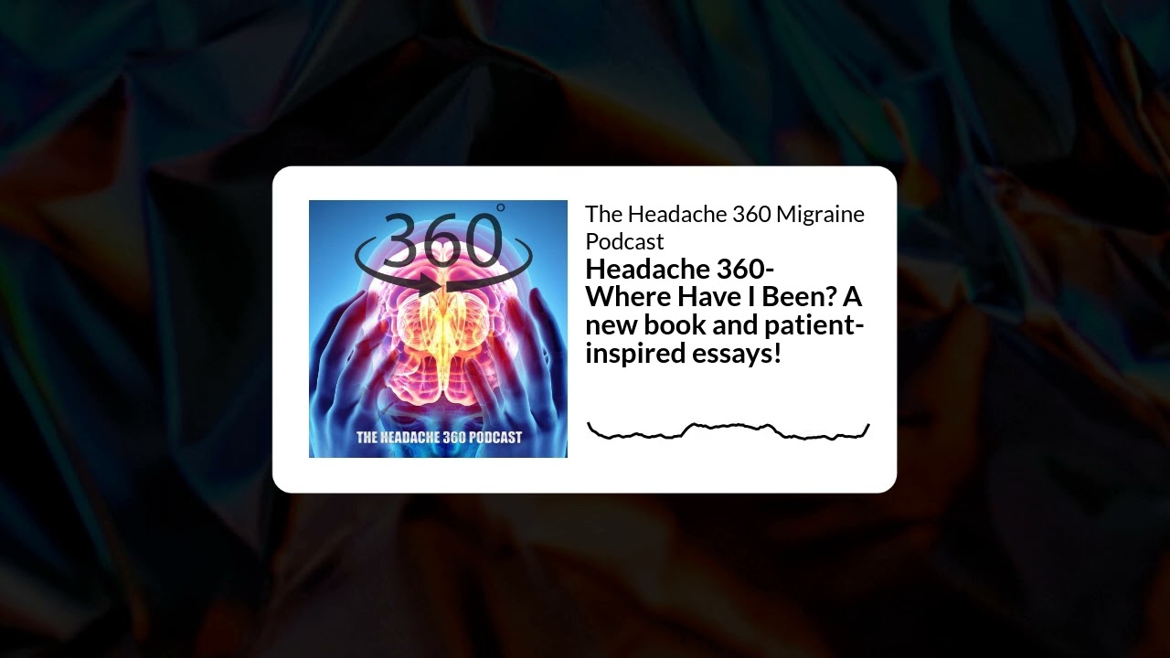 Headache 360  Where Have I Been?  A new book and patient inspired essays!