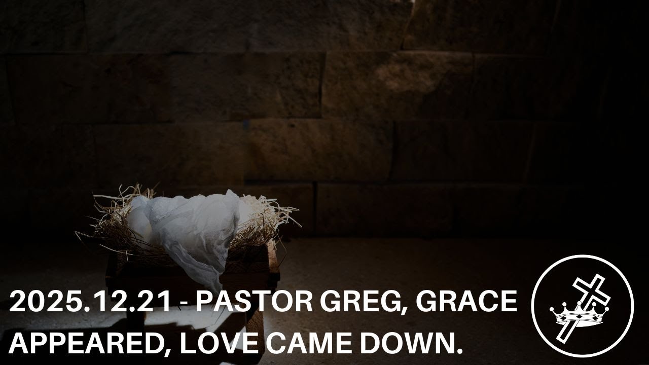 2025.12.21 - Pastor Greg, Grace appeared, love came down.