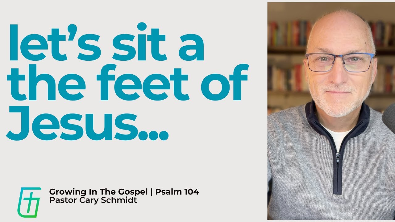 Let's Sit at the Feet of Jesus  | Psalm 104  |  Cary Schmidt
