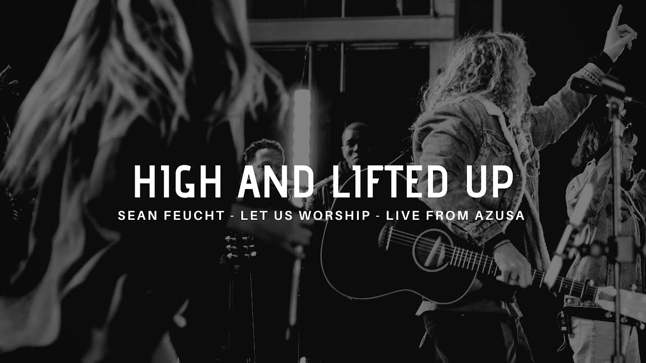High and Lifted Up - Sean Feucht - Let Us Worship - Azusa