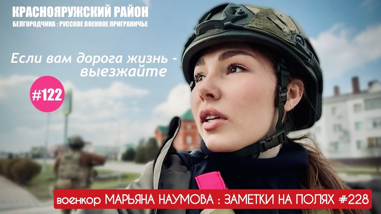 ЕСЛИ ВАМ ДОРОГА ЖИЗНЬ - ВЫЕЗЖАЙТЕ. КРАСНОЯРУЖСКИЙ РАЙОН, БЕЛГОРОДЧИНА : военкор Марьяна Наумова