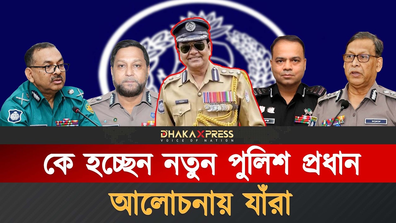 নতুন পুলিশ প্রধানের সম্ভাব্য তালিকা | New Police | Bangladesh Police | Dhaka Metropolitan Police
