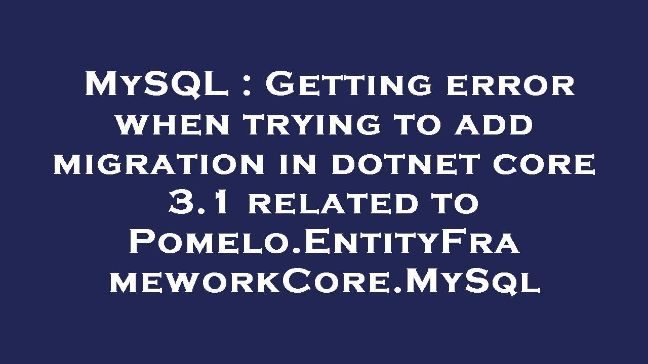 MySQL : Getting error when trying to add migration in dotnet core 3.1 related to Pomelo.EntityFramew