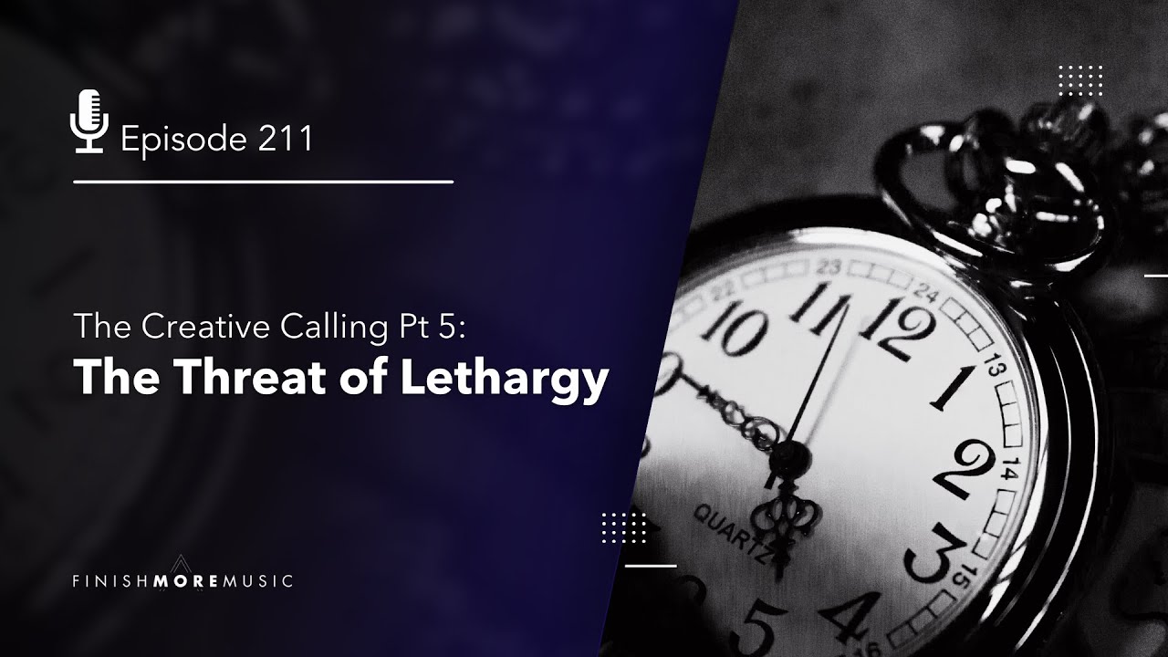 FMM 211 – The Creative Calling Part 5: The Threat Of Lethargy