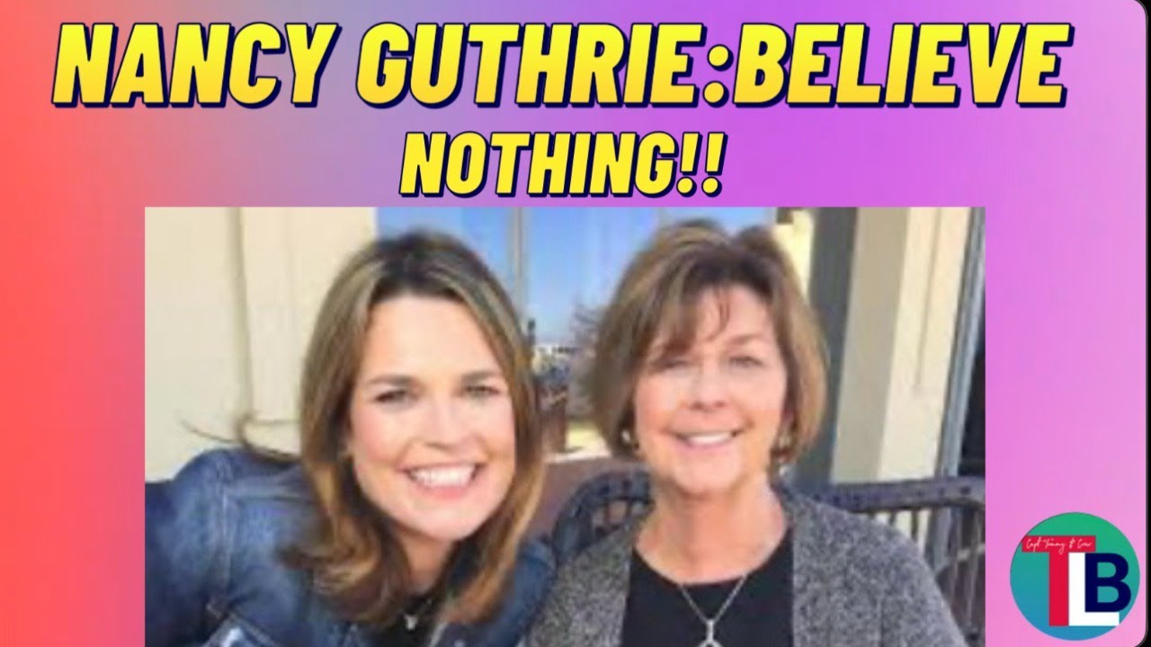 Nancy Guthrie: Time To Stop Believing Anything