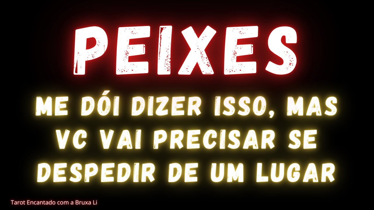 PEIXES♓ ME DÓI DIZER ISSO, MAS VC VAI PRECISAR SE DESPEDIR DE UM LUGAR