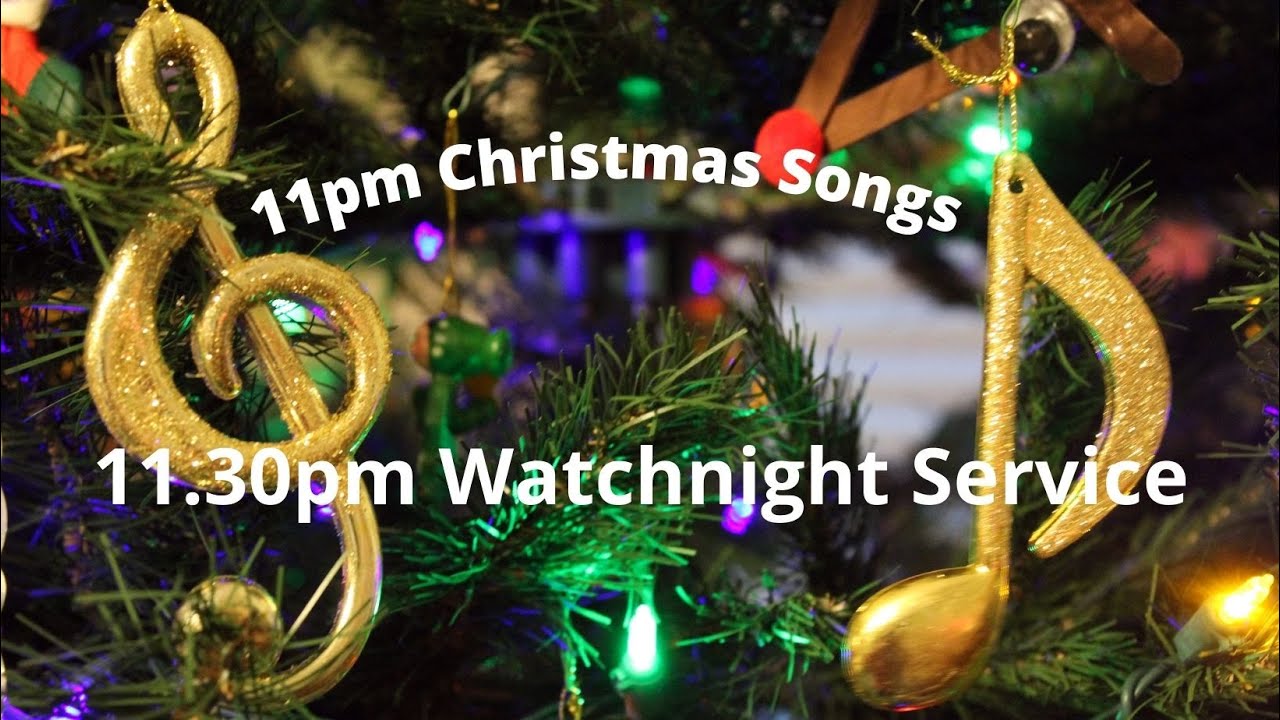 Christmas Eve 11pm Christmas Songs 11.30pm Watchnight Service