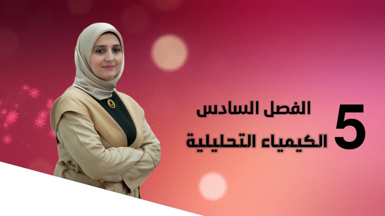 الفصل السادس / الكيمياء التحليلية / المحاضرة (5) /تقديم الست نور الجادر