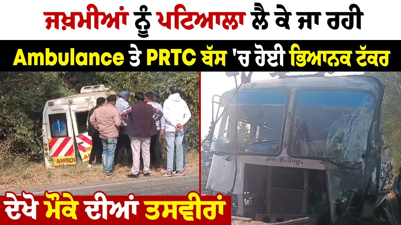 ਜਖ਼ਮੀਆਂ ਨੂੰ ਪਟਿਆਲਾ ਲੈ ਕੇ ਜਾ ਰਹੀ Ambulance ਤੇ PRTC ਬੱਸ 'ਚ ਹੋਈ ਭਿਆਨਕ ਟੱਕਰ, ਦੇਖੋ ਮੌਕੇ ਦੀਆਂ ਤਸਵੀਰਾਂ