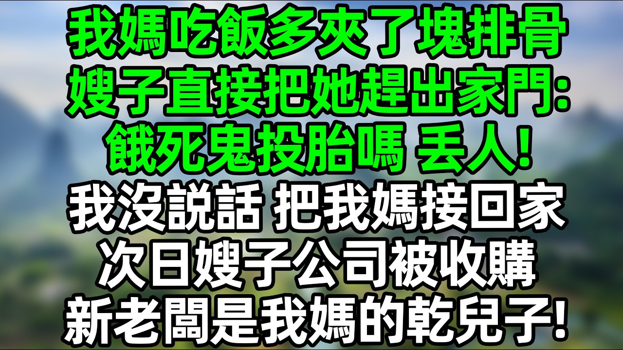 我妈吃饭多夹了块排骨，嫂子直接把她赶出家门：没吃过好的吗？丢人！我没说话 把我妈接回家 次日嫂子公司被收购 新老板是我妈的干儿子！#夜讀人生 #大橘講故事  #情感故事 #講故事  #幸福生活