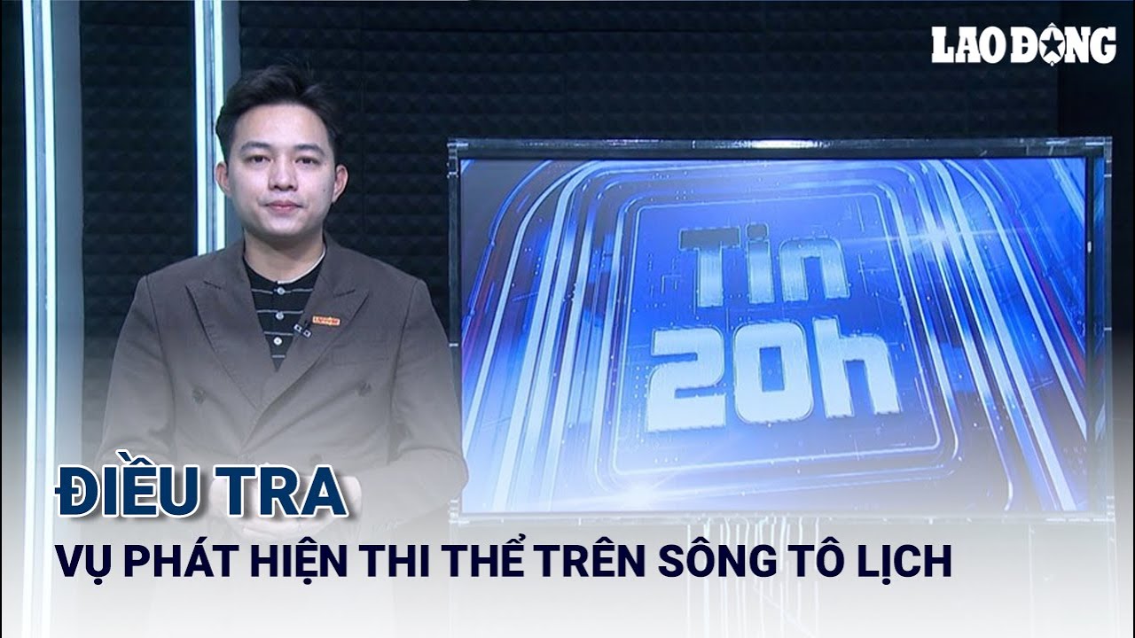 Tin 20h: Điều tra vụ phát hiện thi thể trên sông Tô Lịch | Báo Lao Động